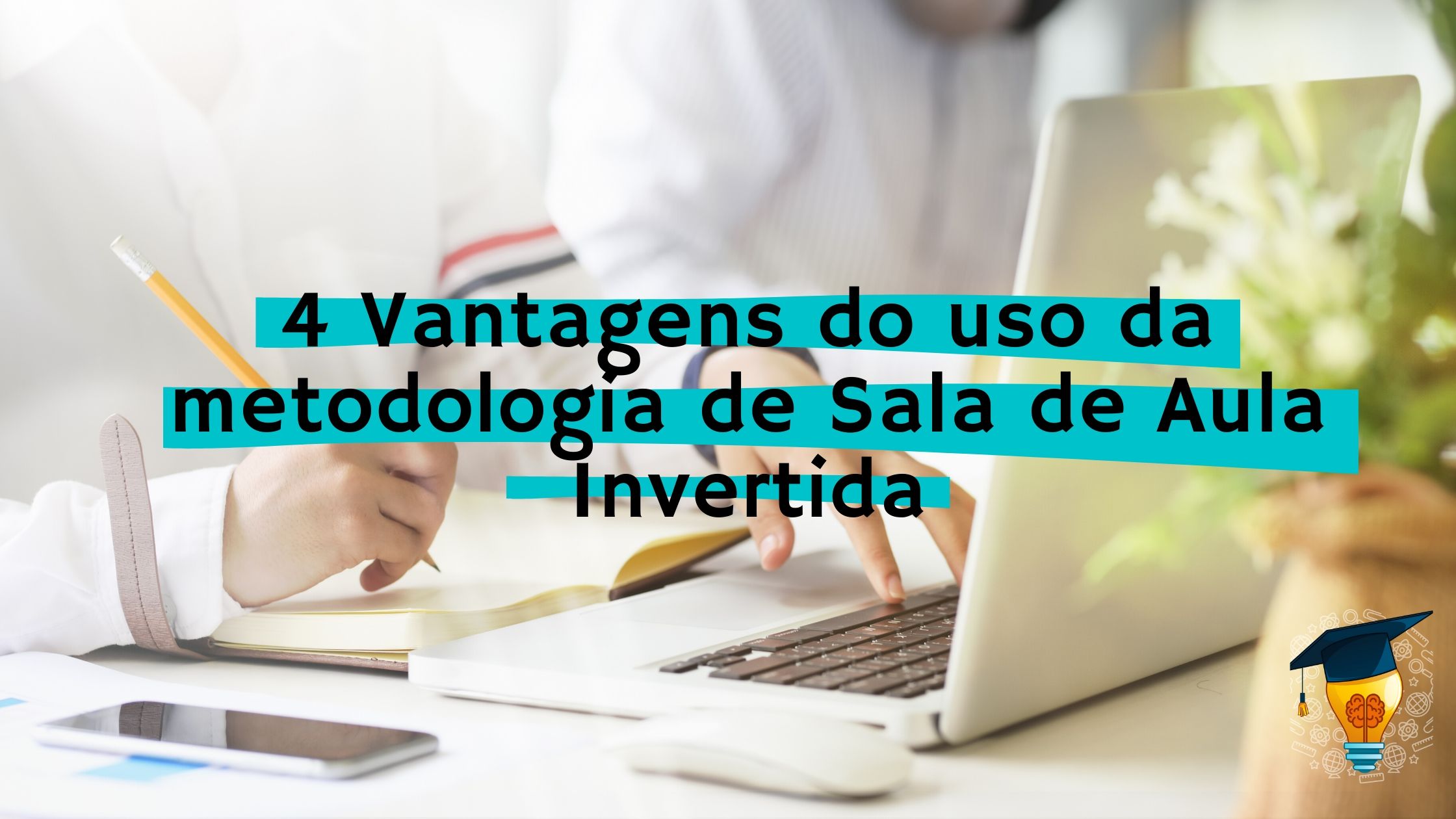 4 vantagens do uso da metodologia de sala de aula invertida